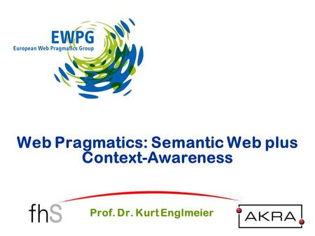Web Pragmatics: Semantic Web plus Context-Awareness Prof. Dr. Kurt Englmeier.