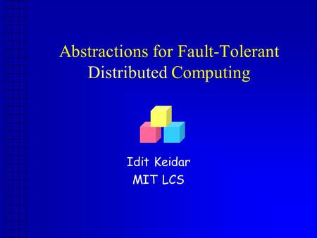 Abstractions for Fault-Tolerant Distributed Computing Idit Keidar MIT LCS.