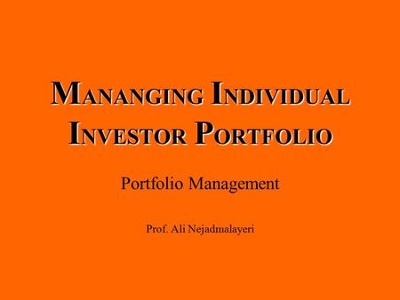 M ANANGING I NDIVIDUAL I NVESTOR P ORTFOLIO Portfolio Management Prof. Ali Nejadmalayeri.
