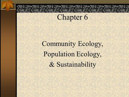 Chapter 6 Community Ecology, Population Ecology, & Sustainability.