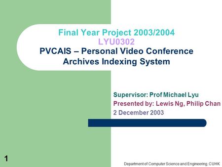 Department of Computer Science and Engineering, CUHK 1 Final Year Project 2003/2004 LYU0302 PVCAIS – Personal Video Conference Archives Indexing System.