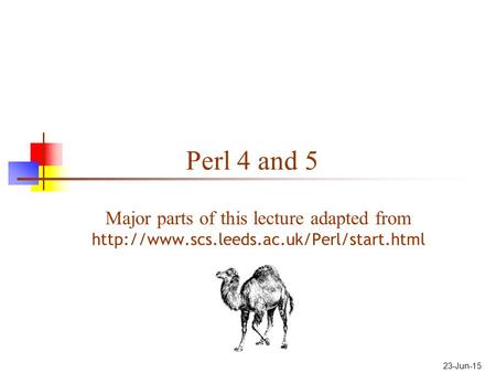 23-Jun-15 Perl 4 and 5 Major parts of this lecture adapted from