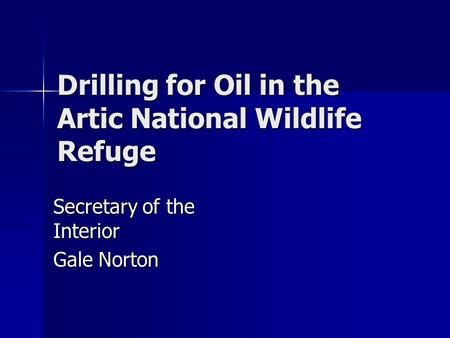 Drilling for Oil in the Artic National Wildlife Refuge Secretary of the Interior Gale Norton.