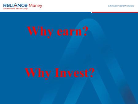 A Reliance Capital Company Month 00 2006 Why earn? Why Invest?