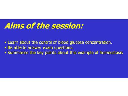 Aims of the session: Learn about the control of blood glucose concentration. Be able to answer exam questions. Summarise the key points about this example.
