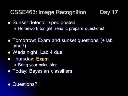CSSE463: Image Recognition Day 17 Sunset detector spec posted. Sunset detector spec posted. Homework tonight: read it, prepare questions! Homework tonight: