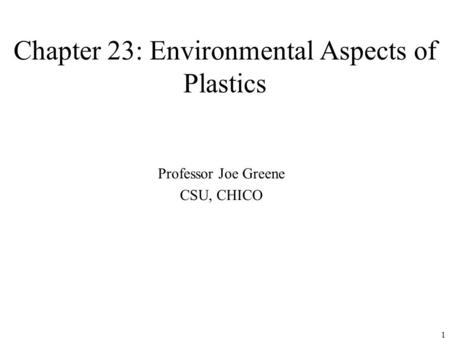 1 Chapter 23: Environmental Aspects of Plastics Professor Joe Greene CSU, CHICO.