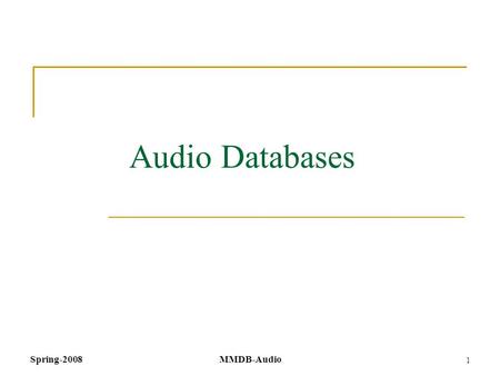 Spring-2008MMDB-Audio 1 Audio Databases. Spring-2008 MMDB-Audio 2 Metadata Using metadata to represent audio content is done in a very similar way as.