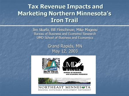 Tax Revenue Impacts and Marketing Northern Minnesota’s Iron Trail Tax Revenue Impacts and Marketing Northern Minnesota’s Iron Trail Jim Skurla, Bill Fleischman,