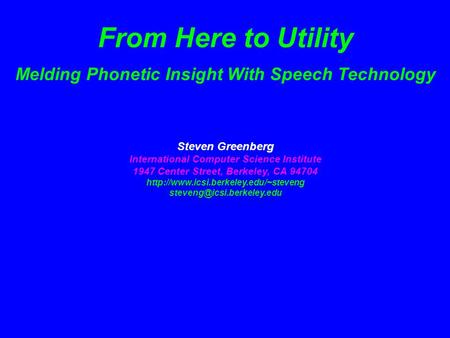 From Here to Utility Melding Phonetic Insight With Speech Technology Steven Greenberg International Computer Science Institute 1947 Center Street, Berkeley,