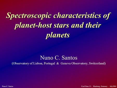 Nuno C. Santos Cool Stars 13 - Hamburg, Germany - July2004 Spectroscopic characteristics of planet-host stars and their planets Nuno C. Santos (Observatory.