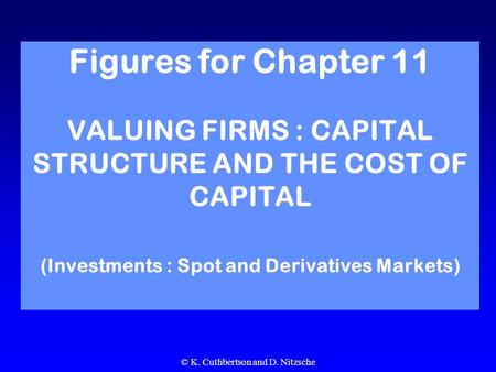 © K. Cuthbertson and D. Nitzsche Figures for Chapter 11 VALUING FIRMS : CAPITAL STRUCTURE AND THE COST OF CAPITAL (Investments : Spot and Derivatives Markets)