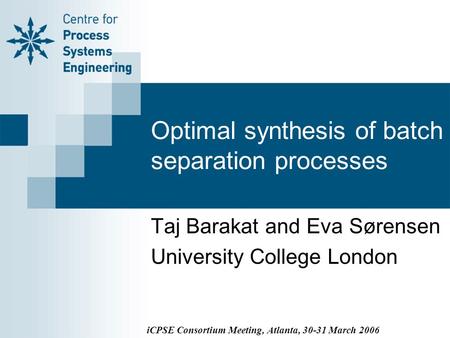 Optimal synthesis of batch separation processes Taj Barakat and Eva Sørensen University College London iCPSE Consortium Meeting, Atlanta, 30-31 March 2006.