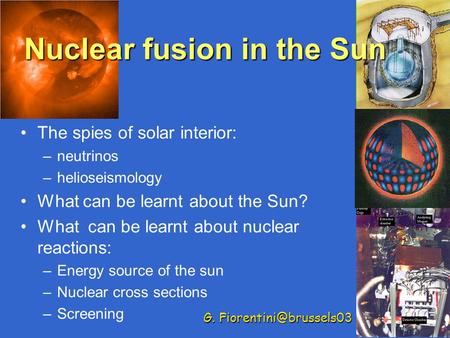 1 Nuclear fusion in the Sun The spies of solar interior: –neutrinos –helioseismology What can be learnt about the Sun? What can be learnt about nuclear.