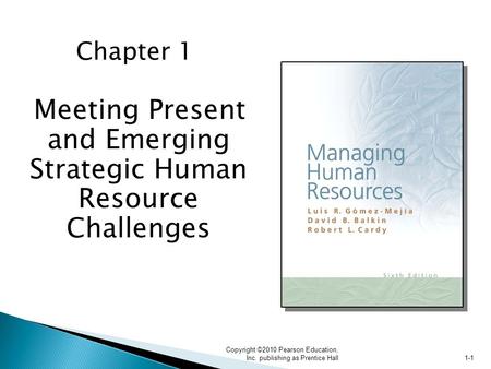 Copyright ©2010 Pearson Education, Inc. publishing as Prentice Hall 1-1 Chapter 1 Meeting Present and Emerging Strategic Human Resource Challenges.