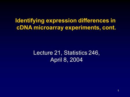 1 Lecture 21, Statistics 246, April 8, 2004 Identifying expression differences in cDNA microarray experiments, cont.