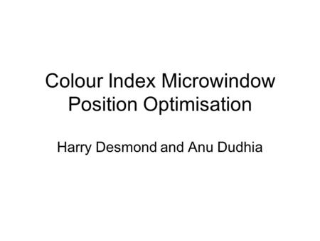 Colour Index Microwindow Position Optimisation Harry Desmond and Anu Dudhia.