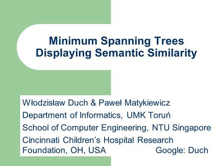 Minimum Spanning Trees Displaying Semantic Similarity Włodzisław Duch & Paweł Matykiewicz Department of Informatics, UMK Toruń School of Computer Engineering,