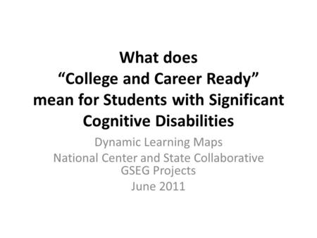What does “College and Career Ready” mean for Students with Significant Cognitive Disabilities Dynamic Learning Maps National Center and State Collaborative.