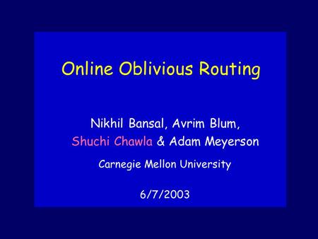 Online Oblivious Routing Nikhil Bansal, Avrim Blum, Shuchi Chawla & Adam Meyerson Carnegie Mellon University 6/7/2003.