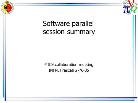 Software parallel session summary MICE collaboration meeting INFN, Frascati 27/6-05.