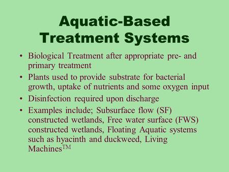Aquatic-Based Treatment Systems Biological Treatment after appropriate pre- and primary treatment Plants used to provide substrate for bacterial growth,