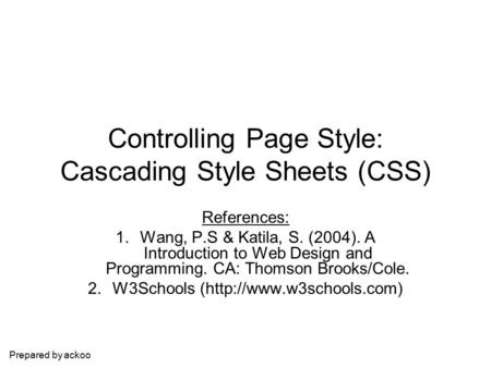 Controlling Page Style: Cascading Style Sheets (CSS) References: 1.Wang, P.S & Katila, S. (2004). A Introduction to Web Design and Programming. CA: Thomson.