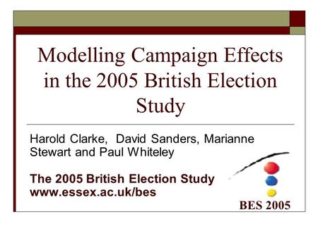 Modelling Campaign Effects in the 2005 British Election Study Harold Clarke, David Sanders, Marianne Stewart and Paul Whiteley The 2005 British Election.