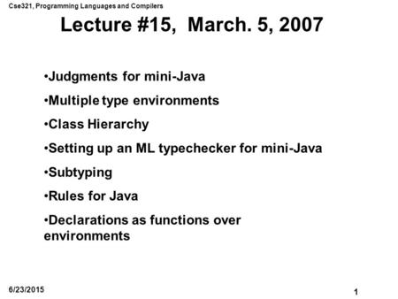 Cse321, Programming Languages and Compilers 1 6/23/2015 Lecture #15, March. 5, 2007 Judgments for mini-Java Multiple type environments Class Hierarchy.