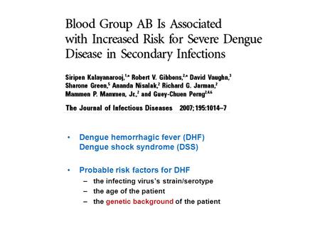 Dengue hemorrhagic fever (DHF) Dengue shock syndrome (DSS) Probable risk factors for DHF –the infecting virus’s strain/serotype –the age of the patient.