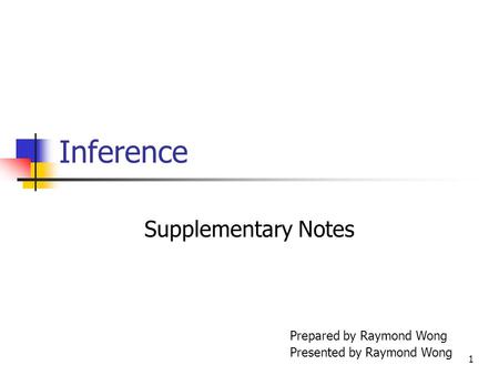 1 Inference Supplementary Notes Prepared by Raymond Wong Presented by Raymond Wong.