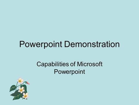 Powerpoint Demonstration Capabilities of Microsoft Powerpoint.