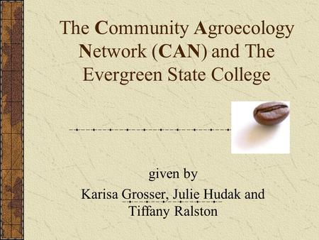 The Community Agroecology Network (CAN) and The Evergreen State College given by Karisa Grosser, Julie Hudak and Tiffany Ralston.