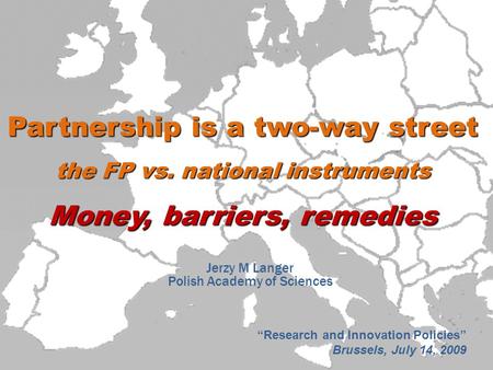 Partnership is a two-way street the FP vs. national instruments Money, barriers, remedies Jerzy M Langer Polish Academy of Sciences “Research and Innovation.
