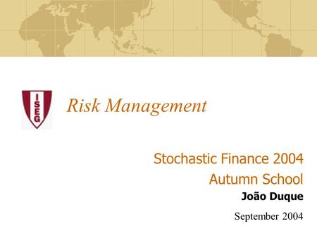 Risk Management Stochastic Finance 2004 Autumn School João Duque September 2004.