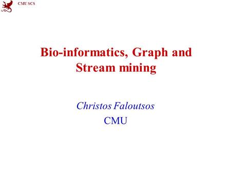 CMU SCS Bio-informatics, Graph and Stream mining Christos Faloutsos CMU.