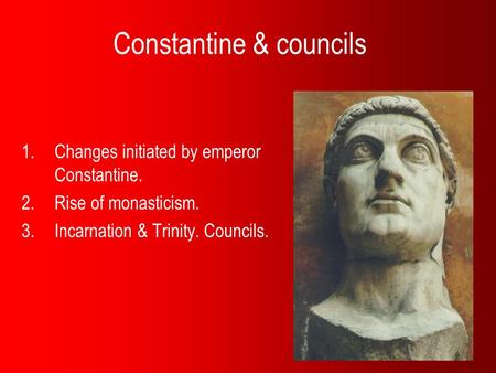 Constantine & councils 1.Changes initiated by emperor Constantine. 2.Rise of monasticism. 3.Incarnation & Trinity. Councils.