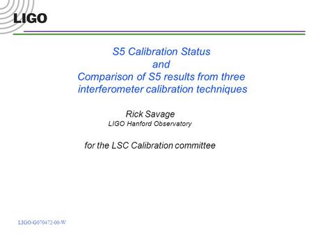 LIGO-G070472-00-W S5 Calibration Status and Comparison of S5 results from three interferometer calibration techniques Rick Savage LIGO Hanford Observatory.