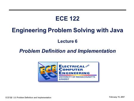 ECE122 L6: Problem Definition and Implementation February 15, 2007 ECE 122 Engineering Problem Solving with Java Lecture 6 Problem Definition and Implementation.