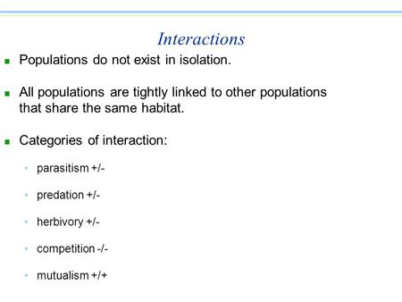Interactions n Populations do not exist in isolation. n All populations are tightly linked to other populations that share the same habitat. n Categories.