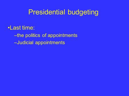 Presidential budgeting Last time: –the politics of appointments –Judicial appointments.