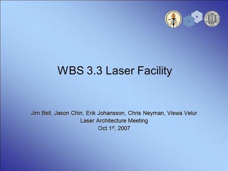 WBS 3.3 Laser Facility Jim Bell, Jason Chin, Erik Johansson, Chris Neyman, Viswa Velur Laser Architecture Meeting Oct 1 st, 2007.