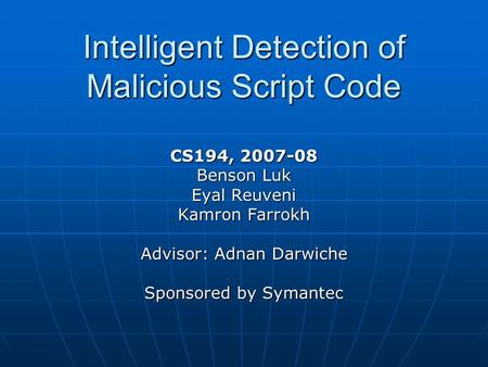 Intelligent Detection of Malicious Script Code CS194, 2007-08 Benson Luk Eyal Reuveni Kamron Farrokh Advisor: Adnan Darwiche Sponsored by Symantec.