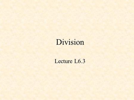 Division Lecture L6.3. Division 1101 10000111 1010 1101 00111 0000 01111 1101 00101 0000 0101 13 135 13 05 10.