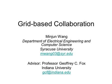Grid-based Collaboration Minjun Wang Department of Electrical Engineering and Computer Science Syracuse University Advisor: Professor Geoffrey.