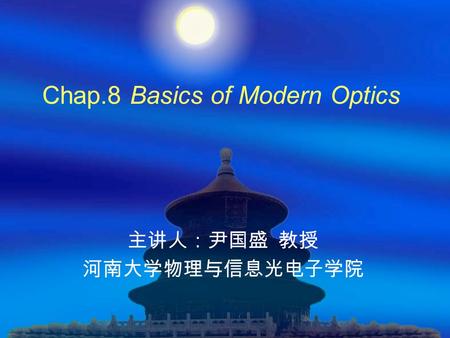 Chap.8 Basics of Modern Optics 主讲人：尹国盛 教授 河南大学物理与信息光电子学院.