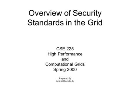 Overview of Security Standards in the Grid CSE 225 High Performance and Computational Grids Spring 2000 Prepared By