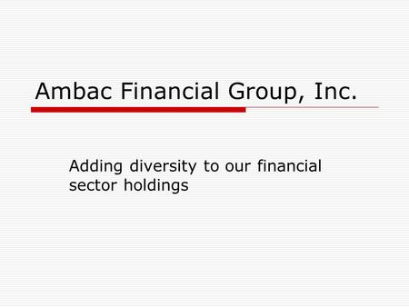 Ambac Financial Group, Inc. Adding diversity to our financial sector holdings.