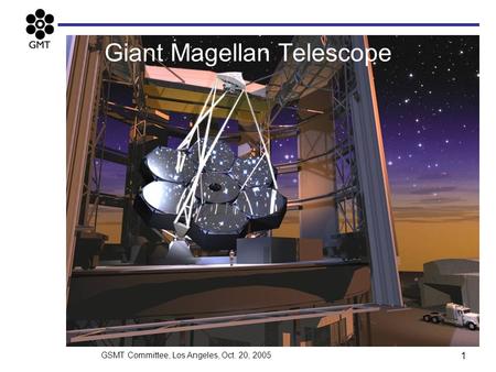 GSMT Committee, Los Angeles, Oct. 20, 2005 1 Giant Magellan Telescope.