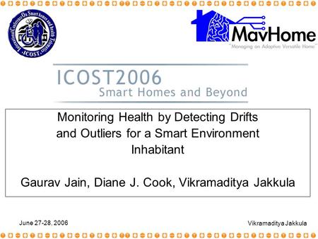 June 27-28, 2006 Vikramaditya Jakkula Monitoring Health by Detecting Drifts and Outliers for a Smart Environment Inhabitant Gaurav Jain, Diane J. Cook,